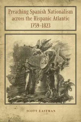 Die Verkündigung des spanischen Nationalismus über den spanischen Atlantik, 1759-1823 - Preaching Spanish Nationalism Across the Hispanic Atlantic, 1759-1823