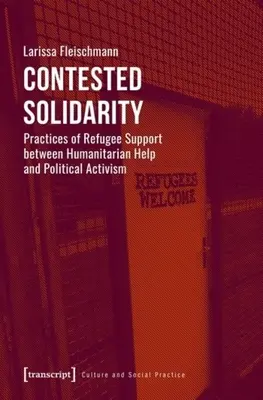 Umstrittene Solidarität: Praktiken der Flüchtlingshilfe zwischen humanitärer Hilfe und politischem Aktivismus - Contested Solidarity: Practices of Refugee Support Between Humanitarian Help and Political Activism