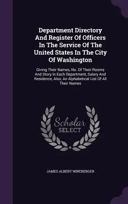 Department Directory And Register Of Officers In The Service Of The United States In The City Of Washington: Giving Their Names, No. Of Their Rooms An
