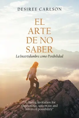 El Arte De No Saber: Die Ungewissheit als Möglichkeit - El Arte De No Saber: La Incertidumbre Como Posibilidad