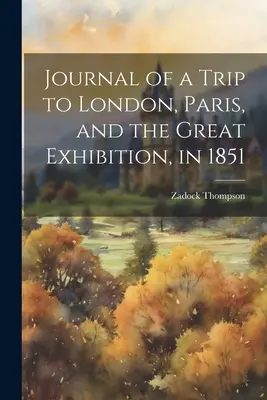 Tagebuch einer Reise nach London, Paris und zur Weltausstellung im Jahre 1851 - Journal of a Trip to London, Paris, and the Great Exhibition, in 1851
