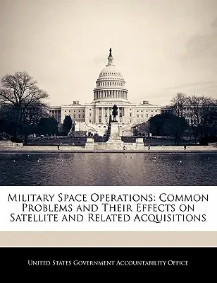 Militärische Weltraumoperationen: Häufige Probleme und ihre Auswirkungen auf die Beschaffung von Satelliten und verwandten Produkten - Military Space Operations: Common Problems and Their Effects on Satellite and Related Acquisitions