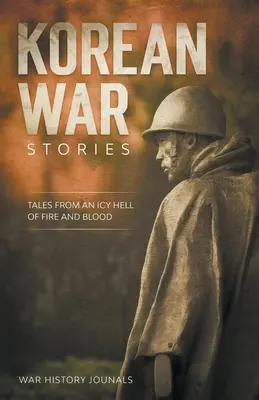 Geschichten aus dem Koreakrieg: Erzählungen aus einer eisigen Hölle aus Feuer und Blut - Korean War Stories: Tales from an Icy Hell of Fire and Blood