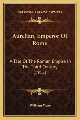 Aurelian, Kaiser von Rom: Eine Geschichte des Römischen Reiches im dritten Jahrhundert (1912) - Aurelian, Emperor Of Rome: A Tale Of The Roman Empire In The Third Century (1912)