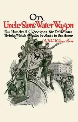 Auf Onkel Sams Wasserwagen: 500 Rezepte für köstliche Getränke, die man zu Hause selbst herstellen kann - On Uncle Sam's Water Wagon: 500 Recipes for Delicious Drinks, Which Can Be Made at Home