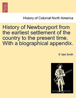 Geschichte von Newburyport von der frühesten Besiedlung des Landes bis zur Gegenwart. mit einem biographischen Anhang. - History of Newburyport from the Earliest Settlement of the Country to the Present Time. with a Biographical Appendix.