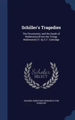 Schillers Tragödien: Die Piccolomini; und der Tod des Wallenstein [Aus der Trilogie Wallenstein] Tr. von S.T. Coleridge - Schiller's Tragedies: The Piccolomini; and the Death of Wallenstein [From the Trilogy Wallenstein] Tr. by S.T. Coleridge