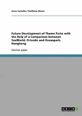 Zukünftige Entwicklung von Themenparks anhand eines Vergleichs zwischen SeaWorld, Orlando und Oceanpark, Hongkong - Future Development of Theme Parks with the Help of a Comparison between SeaWorld, Orlando and Oceanpark, Hongkong