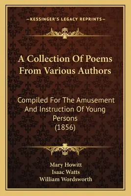 A Collection Of Poems From Various Authors: Zusammengestellt zur Unterhaltung und Unterweisung der Jugend (1856) - A Collection Of Poems From Various Authors: Compiled For The Amusement And Instruction Of Young Persons (1856)