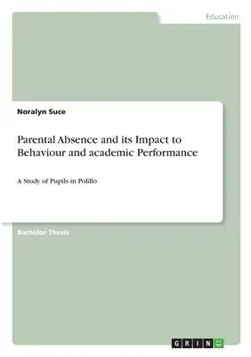 Elterliche Abwesenheit und ihre Auswirkungen auf Verhalten und schulische Leistungen: Eine Studie über Schüler in Polillo - Parental Absence and its Impact to Behaviour and academic Performance: A Study of Pupils in Polillo