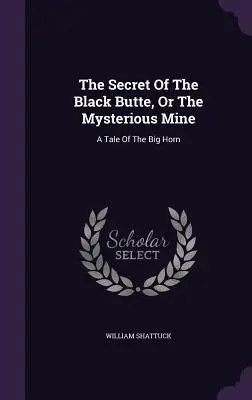Das Geheimnis der Black Butte, oder die geheimnisvolle Mine: Eine Erzählung vom Big Horn - The Secret Of The Black Butte, Or The Mysterious Mine: A Tale Of The Big Horn