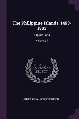 Die Philippinischen Inseln, 1493-1803: Erkundungen; Band 34 - The Philippine Islands, 1493-1803: Explorations; Volume 34