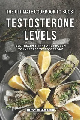 Das ultimative Kochbuch zur Steigerung des Testosteronspiegels: Die besten Rezepte, die den Testosteronspiegel nachweislich erhöhen - The Ultimate Cookbook to Boost Testosterone levels: Best Recipes That Are Proven to Increase Testosterone