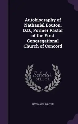 Autobiographie von Nathaniel Bouton, D.D., ehemaliger Pastor der Ersten Kongregationskirche von Concord - Autobiography of Nathaniel Bouton, D.D., Former Pastor of the First Congregational Church of Concord