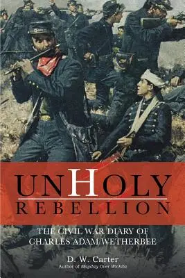 Unheilige Rebellion: Das Bürgerkriegstagebuch von Charles Adam Wetherbee - Unholy Rebellion: The Civil War Diary of Charles Adam Wetherbee