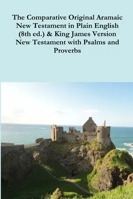 The Comparative 1st Century Aramaic Bible in Plain English (8. Aufl.) & King James Version New Testament with Psalms and Proverbs - The Comparative 1st Century Aramaic Bible in Plain English (8th ed.) & King James Version New Testament with Psalms and Proverbs