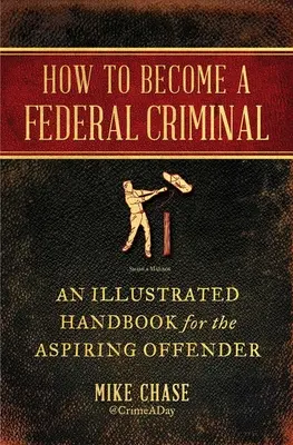 Wie man ein Bundesverbrecher wird: Ein illustriertes Handbuch für angehende Straftäter - How to Become a Federal Criminal: An Illustrated Handbook for the Aspiring Offender