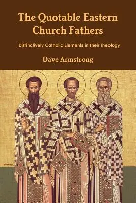 Die zitierfähigen Väter der Ostkirche: Unverkennbar katholische Elemente in ihrer Theologie - The Quotable Eastern Church Fathers: Distinctively Catholic Elements in Their Theology