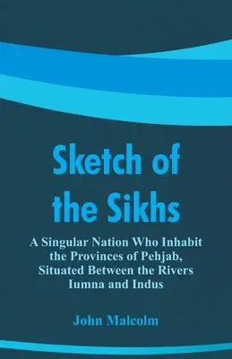 Skizze der Sikhs: Ein einzigartiges Volk, das die Provinzen Pehjab zwischen den Flüssen Iumna und Indus bewohnt - Sketch of the Sikhs: A Singular Nation Who Inhabit the Provinces of Pehjab, Situated Between the Rivers Iumna and Indus