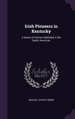 Irische Pioniere in Kentucky: Eine Reihe von Artikeln, veröffentlicht im Gaelic American - Irish Pioneers in Kentucky: A Series of Articles Published in the Gaelic American