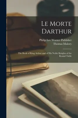 Le Morte Darthur; das Buch von König Artus und seinen edlen Rittern der Tafelrunde - Le Morte Darthur; the Book of King Arthur and of his Noble Knights of the Round Table