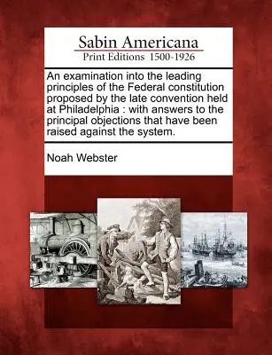 Eine Untersuchung der wichtigsten Prinzipien der Bundesverfassung, die von der letzten Konvention in Philadelphia vorgeschlagen wurde: With Answers to the Princ - An Examination Into the Leading Principles of the Federal Constitution Proposed by the Late Convention Held at Philadelphia: With Answers to the Princ