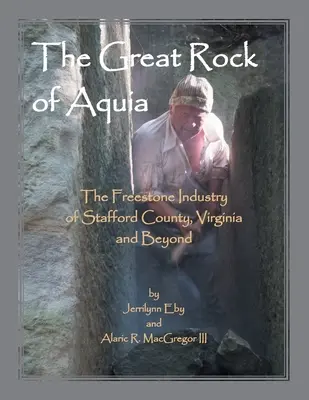 Der große Felsen von Aquia. Die Freisteinindustrie von Stafford County, Virginia und darüber hinaus - The Great Rock of Aquia. The Freestone Industry of Stafford County, Virginia and Beyond