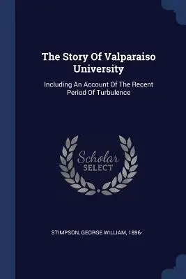 Die Geschichte der Universität Valparaiso: Einschließlich eines Berichts über die jüngste Zeit der Turbulenzen - The Story Of Valparaiso University: Including An Account Of The Recent Period Of Turbulence