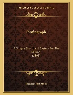 Swiftograph: Ein einfaches Stenografiesystem für die Million! (1895) - Swiftograph: A Simple Shorthand System For The Million! (1895)