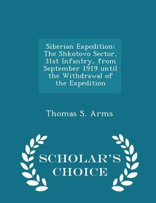 Sibirische Expedition: Der Shkotovo Sektor, 31st Infantry, von September 1919 bis zum Rückzug der Expedition - Scholar's Choice Edit - Siberian Expedition: The Shkotovo Sector, 31st Infantry, from September 1919 Until the Withdrawal of the Expedition - Scholar's Choice Edit