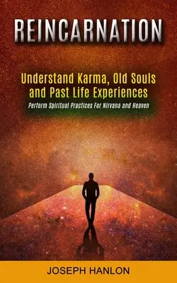 Reinkarnation: Karma, alte Seelen und frühere Lebenserfahrungen verstehen (Spirituelle Praktiken für Nirvana und Himmel durchführen) - Reincarnation: Understand Karma, Old Souls and Past Life Experiences (Perform Spiritual Practices For Nirvana and Heaven)