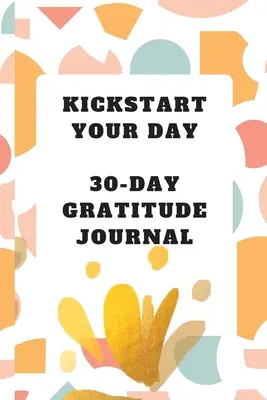 Kickstart Your Day: 30-Tage-Dankbarkeits-Journal: Dankbarkeits-Journal - Kickstart Your Day: 30-Day Gratitude Journal: Gratitude Journal