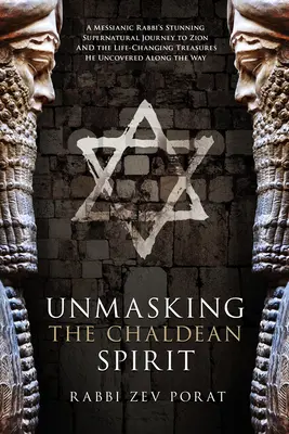 Die Entlarvung des chaldäischen Geistes: Die atemberaubende übernatürliche Reise eines messianischen Rabbiners nach Zion und die lebensverändernden Schätze, die er auf dem Weg entdeckte - Unmasking the Chaldean Spirit: A Messianic Rabbi's Stunning Supernatural Journey to Zion and the Life-Changing Treasures He Uncovered Along the Way