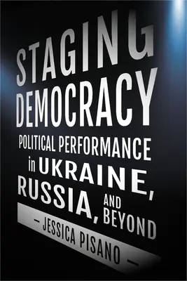 Inszenierung der Demokratie: Politische Performanz in der Ukraine, Russland und darüber hinaus - Staging Democracy: Political Performance in Ukraine, Russia, and Beyond