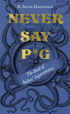 Sag niemals P*g: Das Buch des Aberglaubens der Seeleute - Never Say P*g: The Book of Sailors' Superstitions