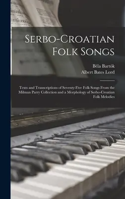 Serbo-kroatische Volkslieder; Texte und Transkriptionen von fünfundsiebzig Volksliedern aus der Milman Parry Collection und eine Morphologie der serbokroatischen Volkslieder - Serbo-Croatian Folk Songs; Texts and Transcriptions of Seventy-five Folk Songs From the Milman Parry Collection and a Morphology of Serbo-Croatian Fol