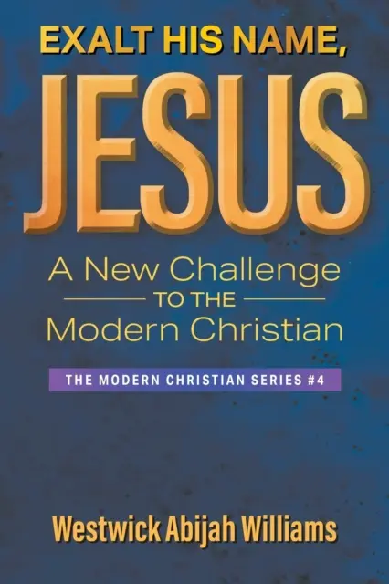 Erhebt seinen Namen, Jesus: Eine neue Herausforderung für den modernen Christen: Die Reihe Moderner Christ #4 - Exalt His Name, Jesus: A New Challenge to the Modern Christian: The Modern Christian Series #4