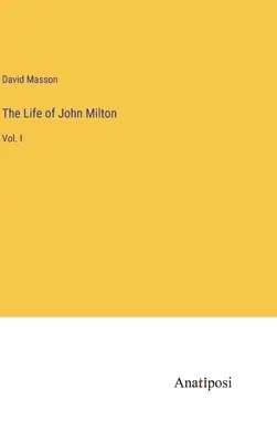 Das Leben von John Milton: Bd. I - The Life of John Milton: Vol. I