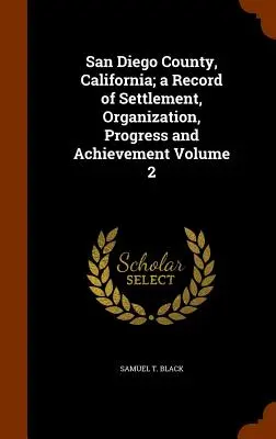San Diego County, Kalifornien; eine Aufzeichnung von Besiedlung, Organisation, Fortschritt und Leistung Band 2 - San Diego County, California; a Record of Settlement, Organization, Progress and Achievement Volume 2