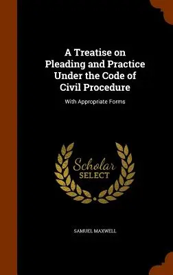 Eine Abhandlung über Schriftsatz und Praxis nach der Zivilprozessordnung: Mit angemessenen Formularen - A Treatise on Pleading and Practice Under the Code of Civil Procedure: With Appropriate Forms