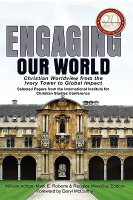 Engaging Our World: Christliche Weltanschauung vom Elfenbeinturm zur globalen Wirkung: Ausgewählte Papiere von der Konferenz zum 20-jährigen Bestehen des - Engaging Our World: Christian Worldview from the Ivory Tower to Global Impact: Selected Papers from the 20th-Anniversary Conference of the