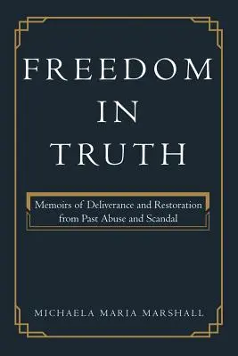 Freiheit in der Wahrheit: Memoiren der Befreiung und Wiederherstellung von vergangenem Missbrauch und Skandal - Freedom in Truth: Memoirs of Deliverance and Restoration from Past Abuse and Scandal