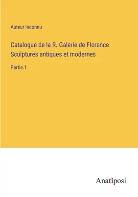 Katalog der R. Galerie in Florenz Antike und moderne Skulpturen: Teil 1 - Catalogue de la R. Galerie de Florence Sculptures antiques et modernes: Partie.1