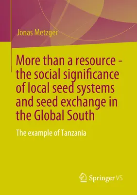 Mehr als eine Ressource - Die soziale Bedeutung lokaler Saatgutsysteme und des Saatgutaustauschs im globalen Süden: Das Beispiel Tansania - More Than a Resource - The Social Significance of Local Seed Systems and Seed Exchange in the Global South: The Example of Tanzania