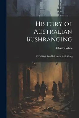 Geschichte des australischen Bushranging: 1863-1880. Ben Hall und die Kelly Gang - History of Australian Bushranging: 1863-1880. Ben Hall to the Kelly Gang