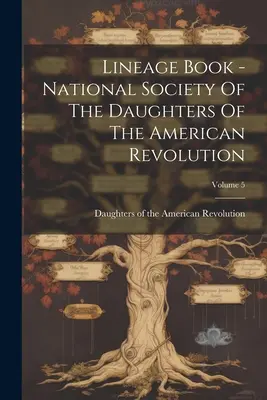 Stammbuch - Nationale Gesellschaft der Töchter der Amerikanischen Revolution; Band 5 - Lineage Book - National Society Of The Daughters Of The American Revolution; Volume 5