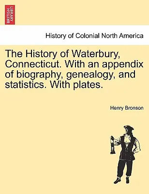 Die Geschichte von Waterbury, Connecticut. Mit einem Anhang von Biographie, Genealogie und Statistik. Mit Tafeln. - The History of Waterbury, Connecticut. With an appendix of biography, genealogy, and statistics. With plates.