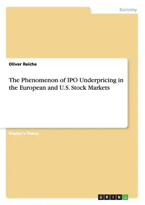 Das Phänomen der Unterbewertung von IPOs auf den europäischen und amerikanischen Aktienmärkten - The Phenomenon of IPO Underpricing in the European and U.S. Stock Markets