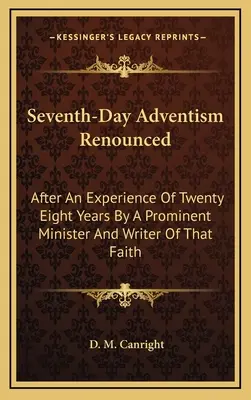 Verzicht auf den Siebenten-Tags-Adventismus: Nach einer achtundzwanzigjährigen Erfahrung eines prominenten Geistlichen und Schriftstellers dieser Glaubensrichtung - Seventh-Day Adventism Renounced: After An Experience Of Twenty Eight Years By A Prominent Minister And Writer Of That Faith