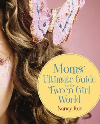 Der ultimative Leitfaden für Mütter in der Welt der Tween Girls - Moms' Ultimate Guide to the Tween Girl World